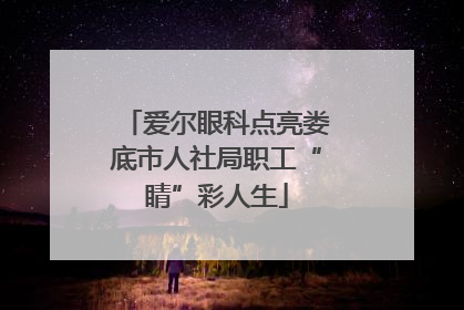 爱尔眼科点亮娄底市人社局职工“睛”彩人生