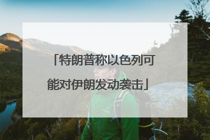 特朗普称以色列可能对伊朗发动袭击