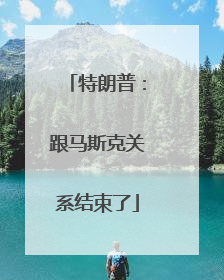 特朗普：跟马斯克关系结束了