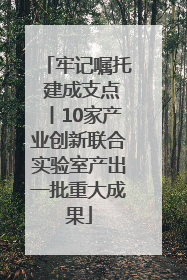 牢记嘱托 建成支点丨10家产业创新联合实验室产出一批重大成果
