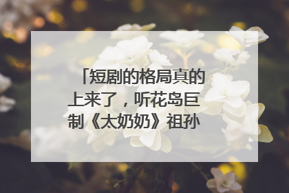 短剧的格局真的上来了，听花岛巨制《太奶奶》祖孙戏里藏着家国情
