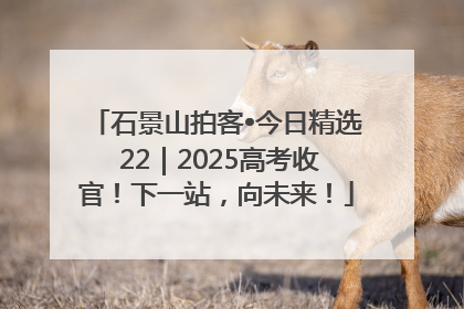 石景山拍客•今日精选 22｜2025高考收官！下一站，向未来！