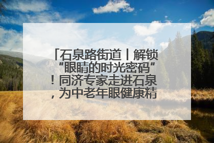 石泉路街道丨解锁“眼睛的时光密码”！同济专家走进石泉，为中老年眼健康精准“护航”