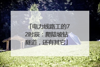 电力线路工的72时辰:爬陡坡钻隧道,还有其它