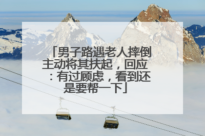 男子路遇老人摔倒主动将其扶起，回应：有过顾虑，看到还是要帮一下