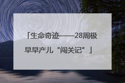 生命奇迹——28周极早早产儿“闯关记”