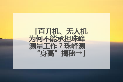 直升机、无人机为何不能承担珠峰测量工作？珠峰测“身高”揭秘→