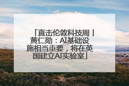 直击伦敦科技周丨黄仁勋：AI基础设施相当重要，将在英国建立AI实验室