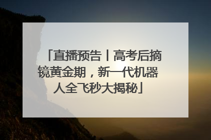 直播预告丨高考后摘镜黄金期，新一代机器人全飞秒大揭秘