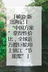 破浪·新出海记丨 “中国方案”拿捏性价比，全球近万艘巨轮用上镇江“节能桨”
