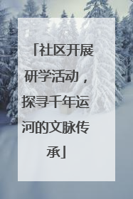 社区开展研学活动，探寻千年运河的文脉传承