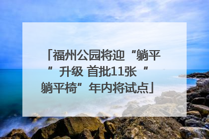 福州公园将迎“躺平”升级 首批11张“躺平椅”年内将试点