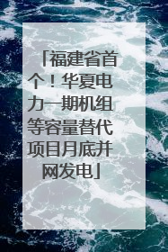 福建省首个！华夏电力一期机组等容量替代项目月底并网发电