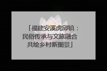 福建安溪虎邱镇：民俗传承与文旅融合共绘乡村新图景