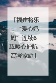 福建将乐：“爱心妈妈”连续6载暖心护航高考家庭