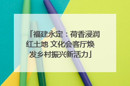 福建永定：荷香浸润红土地 文化会客厅焕发乡村振兴新活力
