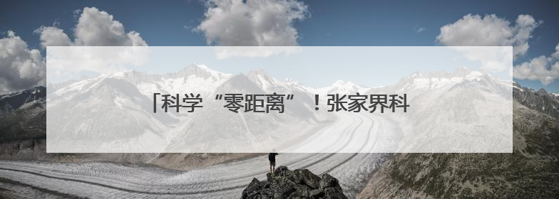 科学“零距离”！张家界科普大篷车开进慈利第二完小