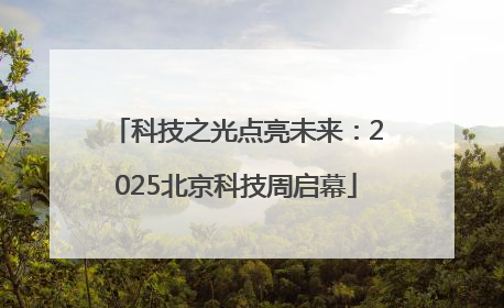 科技之光点亮未来：2025北京科技周启幕