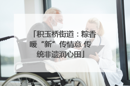 积玉桥街道：粽香暖“新”传情意 传统非遗润心田
