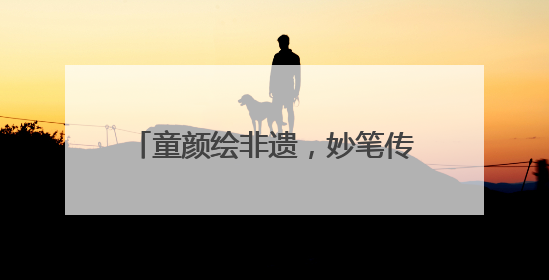 童颜绘非遗，妙笔传薪火 成都龙祥路小学成功举办儿童绘画展