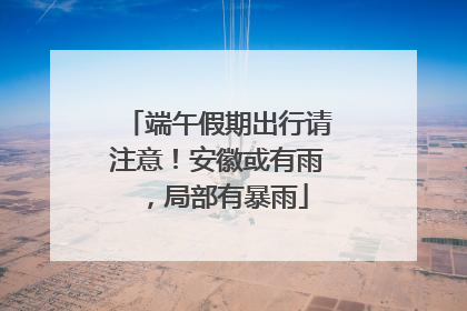 端午假期出行请注意！安徽或有雨，局部有暴雨