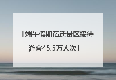 端午假期宿迁景区接待游客45.5万人次