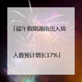 端午假期湖南出入境人数预计增长17%