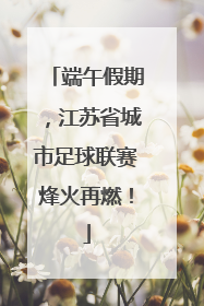 端午假期，江苏省城市足球联赛烽火再燃！
