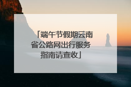 端午节假期云南省公路网出行服务指南请查收
