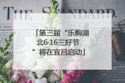 第三届“乐购湖北6·16三好节”将在宜昌启动