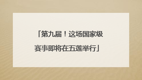 第九届！这场国家级赛事即将在五莲举行