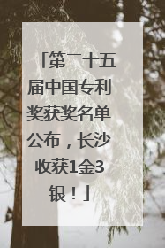 第二十五届中国专利奖获奖名单公布，长沙收获1金3银！