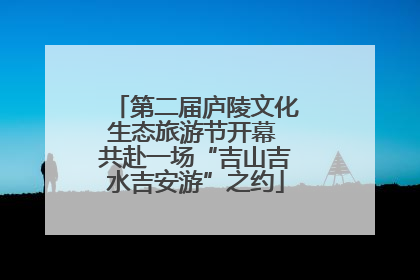 第二届庐陵文化生态旅游节开幕 共赴一场“吉山吉水吉安游”之约