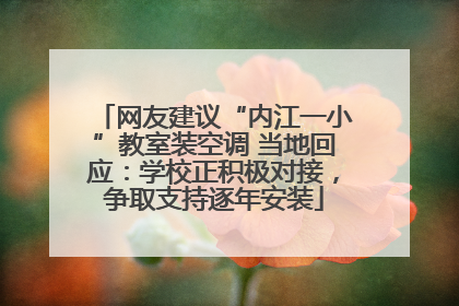 网友建议“内江一小”教室装空调 当地回应：学校正积极对接，争取支持逐年安装