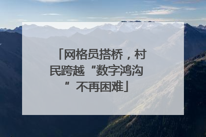 网格员搭桥，村民跨越“数字鸿沟”不再困难