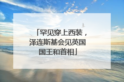罕见穿上西装，泽连斯基会见英国国王和首相