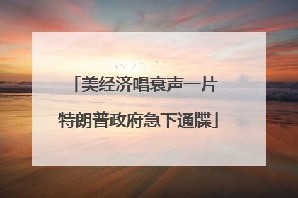 美经济唱衰声一片 特朗普政府急下通牒
