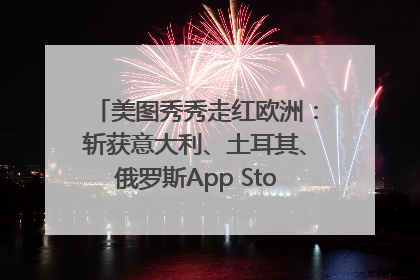 美图秀秀走红欧洲：斩获意大利、土耳其、俄罗斯App Store分类榜第一