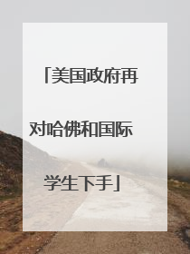 美国政府再对哈佛和国际学生下手