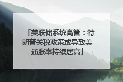 美联储系统高管：特朗普关税政策或导致美通胀率持续居高