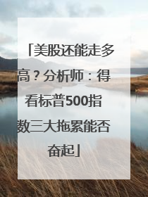 美股还能走多高？分析师：得看标普500指数三大拖累能否奋起