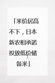 米价居高不下，日本新农相承诺投放低价储备米
