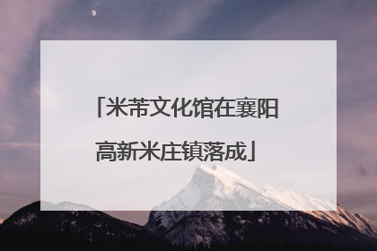 米芾文化馆在襄阳高新米庄镇落成
