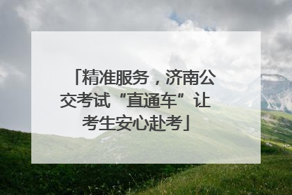 精准服务，济南公交考试“直通车”让考生安心赴考