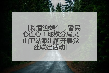粽香迎端午，警民心连心！地铁分局灵山卫站派出所开展党建联建活动