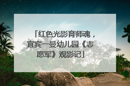 红色光影育师魂，宜宾一曼幼儿园《志愿军》观影记