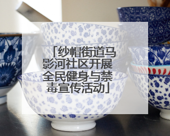 纱帽街道马影河社区开展全民健身与禁毒宣传活动