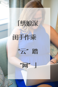 绣娘深闺手作乘“云”踏“网”