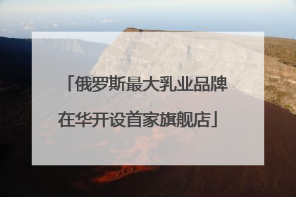 俄罗斯最大乳业品牌在华开设首家旗舰店