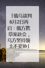 俄乌谈判6月2日再启：俄方携草案赴会，乌方坚持领土不妥协